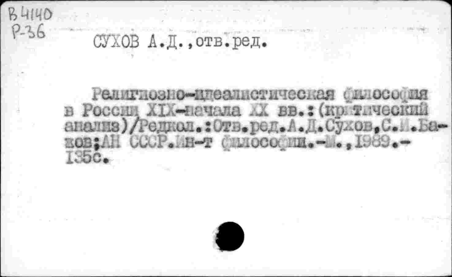 ﻿р>Ц|чо
СУХОВ А.Д.»отв.ред.
г'елигаизнсмщеа’шстичесхсая (.iviocujaa в PôccHii XlX-iiantuia /JC вв.: (шх тлческий анализ)Дедаол. :(л?й.ред.А.Д.Су£ов»С.. .Lu-аов;Л11 CCUP.àÆ-я силоса ни.IwJù.-I35c.